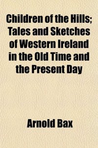 Children of the Hills; Tales and Sketches of Western Ireland in the Old Time and the Present Day