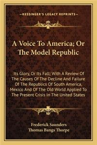 Voice to America; Or the Model Republic a Voice to America; Or the Model Republic