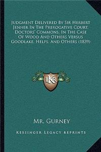 Judgment Delivered By Sir Herbert Jenner In The Prerogative Court, Doctors' Commons, In The Case Of Wood And Others Versus Goodlake, Helps, And Others (1839)