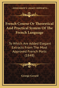 French Course Or Theoretical And Practical System Of The French Language