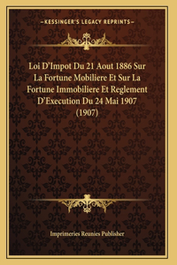 Loi D'Impot Du 21 Aout 1886 Sur La Fortune Mobiliere Et Sur La Fortune Immobiliere Et Reglement D'Execution Du 24 Mai 1907 (1907)