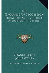 The Grounds Of Seccession From The M. E. Church