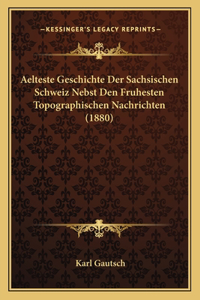 Aelteste Geschichte Der Sachsischen Schweiz Nebst Den Fruhesten Topographischen Nachrichten (1880)