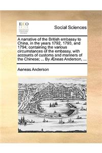 Narrative of the British Embassy to China, in the Years 1792, 1793, and 1794; Containing the Various Circumstances of the Embassy, with Accounts of Customs and Manners of the Chinese; ... by Aeneas Anderson, ...