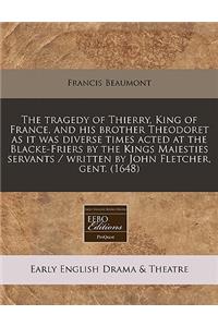 The Tragedy of Thierry, King of France, and His Brother Theodoret as It Was Diverse Times Acted at the Blacke-Friers by the Kings Maiesties Servants / Written by John Fletcher, Gent. (1648)