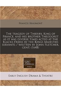 The Tragedy of Thierry, King of France, and His Brother Theodoret as It Was Diverse Times Acted at the Blacke-Friers by the Kings Maiesties Servants / Written by John Fletcher, Gent. (1648)