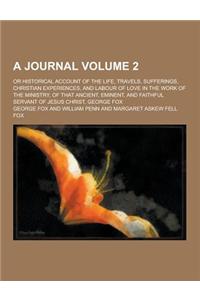 A Journal; Or Historical Account of the Life, Travels, Sufferings, Christian Experiences, and Labour of Love in the Work of the Ministry, of That an