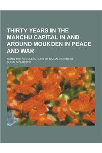 Thirty Years in the Manchu Capital in and Around Moukden in Peace and War; Being the Recollections of Dugald Christie