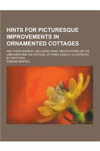 Hints for Picturesque Improvements in Ornamented Cottages; And Their Scenery: Including Some Observations on the Labourer and His Cottage. in Three Es