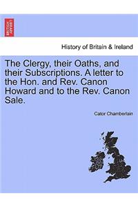 The Clergy, Their Oaths, and Their Subscriptions. a Letter to the Hon. and Rev. Canon Howard and to the Rev. Canon Sale.