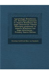 Agrostologia Brasiliensis, Seu, Descriptio Graminum in Imperio Brasiliensi Huc Usque Detectorum Volume Descriptio Graminum in Imperio Brasiliensi Huc
