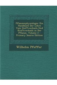 Pflanzenphysiologie: Ein Handbuch Der Lehre Vom Stoffwechsels Und Kraftwechsels in Der Pflanze, Volume 2
