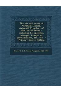 The Life and Times of Abraham Lincoln, Sixteenth President of the United States