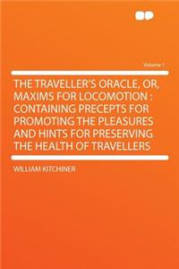 The Traveller's Oracle, Or, Maxims for Locomotion: Containing Precepts for Promoting the Pleasures and Hints for Preserving the Health of Travellers Volume 1