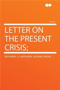 Letter on the Present Crisis;