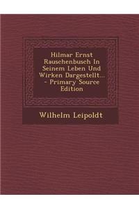 Hilmar Ernst Rauschenbusch in Seinem Leben Und Wirken Dargestellt... - Primary Source Edition