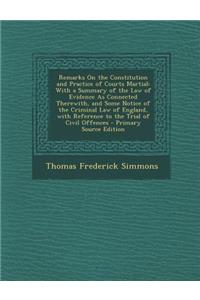 Remarks on the Constitution and Practice of Courts Martial: With a Summary of the Law of Evidence as Connected Therewith, and Some Notice of the Criminal Law of England, with Reference to the Trial of Civil Offences