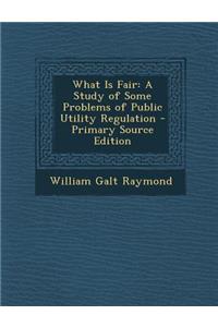 What Is Fair: A Study of Some Problems of Public Utility Regulation