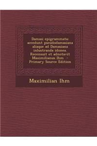 Damasi Epigrammata; Accedunt Pseudodamasiana Aliaque Ad Damasiana Inlustranda Idonea. Recensuit Et Adnotavit Maximilianus Ihm