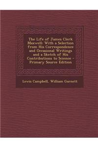 The Life of James Clerk Maxwell: With a Selection from His Correspondence and Occasional Writings and a Sketch of His Contributions to Science - Prima