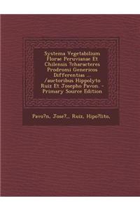 Systema Vegetabilium Florae Peruvianae Et Chilensis ?Characteres Prodromi Genericos Differentias ... /Auctoribus Hippolyto Ruiz Et Josepho Pavon. - Primary Source Edition