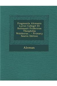 Fragmenta Alcmanis Lyrici Collegit Et Recensuit Fridericus Theophilus Welckerus...