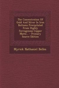 The Concentration of Gold and Silver in Iron Bottoms Precipitated from Highly Ferruginous Copper Matte...