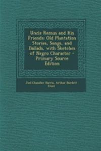 Uncle Remus and His Friends: Old Plantation Stories, Songs, and Ballads, with Sketches of Negro Character