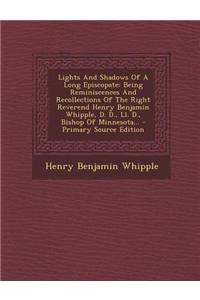 Lights and Shadows of a Long Episcopate: Being Reminiscences and Recollections of the Right Reverend Henry Benjamin Whipple, D. D., LL. D., Bishop of