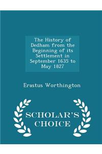 The History of Dedham from the Beginning of Its Settlement in September 1635 to May 1827 - Scholar's Choice Edition