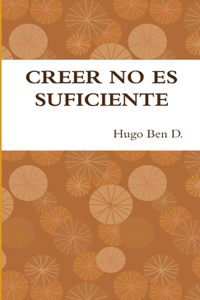 Creer No Es Suficiente