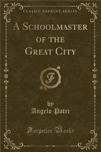 A Schoolmaster of the Great City (Classic Reprint)
