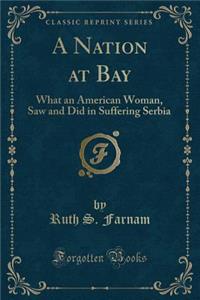A Nation at Bay: What an American Woman, Saw and Did in Suffering Serbia (Classic Reprint)