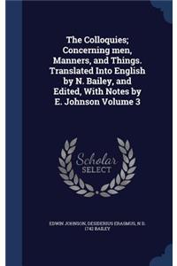 Colloquies; Concerning men, Manners, and Things. Translated Into English by N. Bailey, and Edited, With Notes by E. Johnson Volume 3
