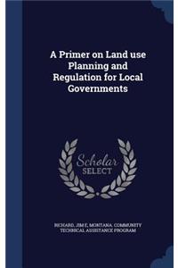 A Primer on Land use Planning and Regulation for Local Governments