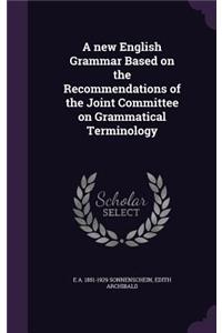 A new English Grammar Based on the Recommendations of the Joint Committee on Grammatical Terminology