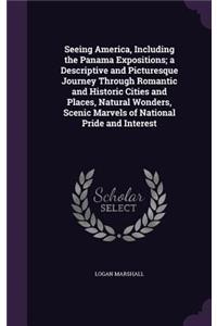 Seeing America, Including the Panama Expositions; a Descriptive and Picturesque Journey Through Romantic and Historic Cities and Places, Natural Wonders, Scenic Marvels of National Pride and Interest