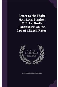 Letter to the Right Hon. Lord Stanley, M.P. for North Lancashire, on the law of Church Rates