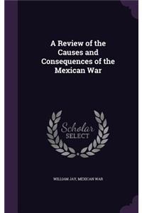 A Review of the Causes and Consequences of the Mexican War