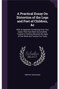 A Practical Essay On Distortion of the Legs and Feet of Children, &c