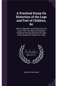 Practical Essay On Distortion of the Legs and Feet of Children, &c