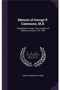 Memoir of George P. Cammann, M.D.: Read Before the New York Academy of Medicine, October 21St, 1863