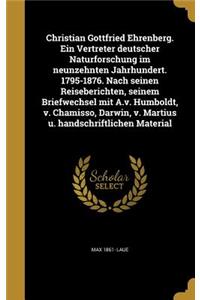 Christian Gottfried Ehrenberg. Ein Vertreter deutscher Naturforschung im neunzehnten Jahrhundert. 1795-1876. Nach seinen Reiseberichten, seinem Briefwechsel mit A.v. Humboldt, v. Chamisso, Darwin, v. Martius u. handschriftlichen Material