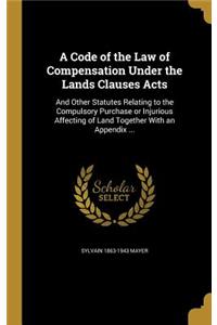A Code of the Law of Compensation Under the Lands Clauses Acts