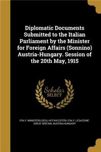 Diplomatic Documents Submitted to the Italian Parliament by the Minister for Foreign Affairs (Sonnino) Austria-Hungary. Session of the 20th May, 1915