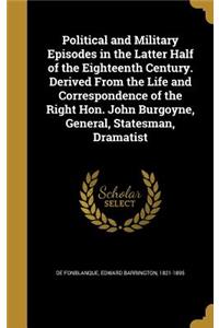 Political and Military Episodes in the Latter Half of the Eighteenth Century. Derived from the Life and Correspondence of the Right Hon. John Burgoyne, General, Statesman, Dramatist