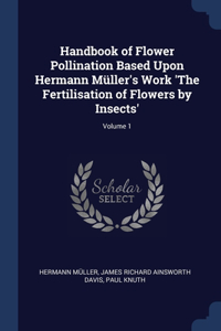 Handbook of Flower Pollination Based Upon Hermann Müller's Work 'The Fertilisation of Flowers by Insects'; Volume 1