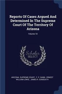 Reports Of Cases Argued And Determined In The Supreme Court Of The Territory Of Arizona; Volume 10