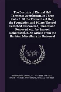 The Doctrine of Eternal Hell Torments Overthrown. In Three Parts. 1. Of the Torments of Hell, the Foundation and Pillars Thereof Searched, Discovered, Shaked and Removed, etc. [by Samuel Richardson]. 2. An Article From the Harleian Miscellany on Un