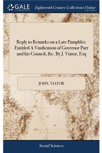 Reply to Remarks on a Late Pamphlet, Entitled a Vindication of Governor Parr and His Council, &c. by J. Viator, Esq